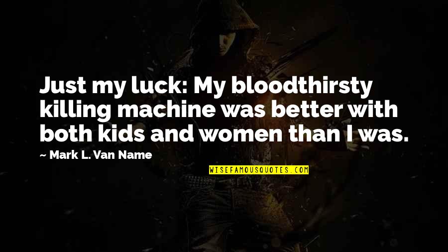 My Luck Quotes By Mark L. Van Name: Just my luck: My bloodthirsty killing machine was My Luck Quotes By Mark L. Van Name: Just my luck: My bloodthirsty killing machine was