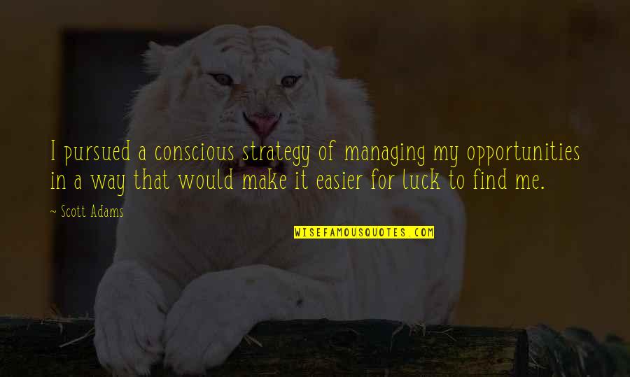 My Luck Quotes By Scott Adams: I pursued a conscious strategy of managing my My Luck Quotes By Scott Adams: I pursued a conscious strategy of managing my