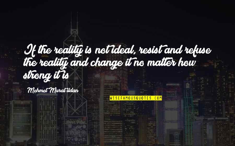 My Lucky Ducks Quotes By Mehmet Murat Ildan: If the reality is not ideal, resist and My Lucky Ducks Quotes By Mehmet Murat Ildan: If the reality is not ideal, resist and