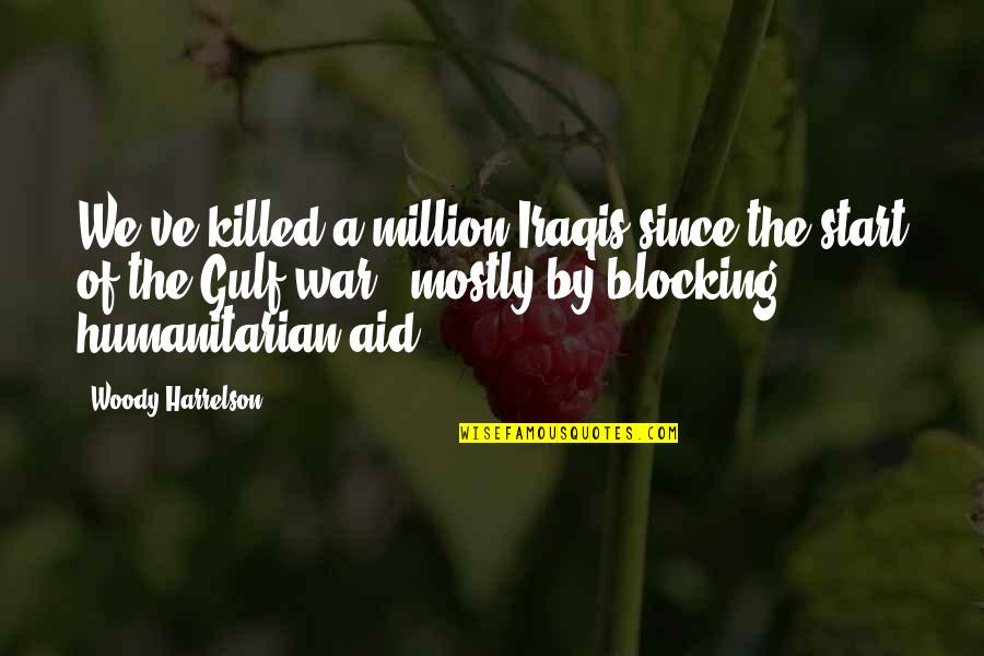 My Lucky Ducks Quotes By Woody Harrelson: We've killed a million Iraqis since the start My Lucky Ducks Quotes By Woody Harrelson: We've killed a million Iraqis since the start