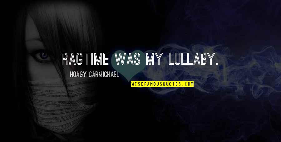 My Lullaby Quotes By Hoagy Carmichael: Ragtime was my lullaby. My Lullaby Quotes By Hoagy Carmichael: Ragtime was my lullaby.