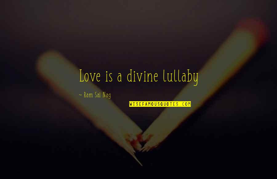 My Lullaby Quotes By Ram Sai Nag: Love is a divine lullaby My Lullaby Quotes By Ram Sai Nag: Love is a divine lullaby