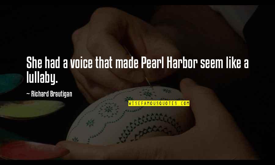 My Lullaby Quotes By Richard Brautigan: She had a voice that made Pearl Harbor My Lullaby Quotes By Richard Brautigan: She had a voice that made Pearl Harbor