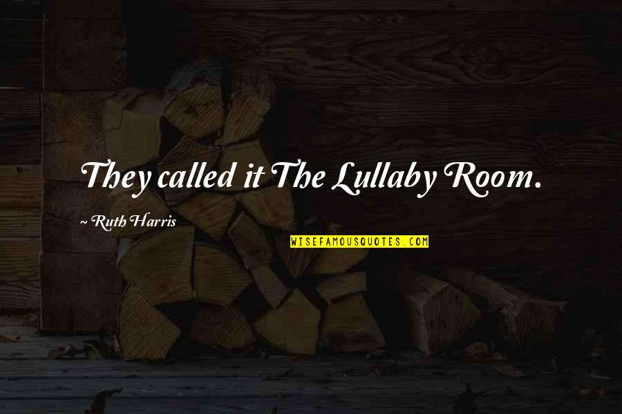 My Lullaby Quotes By Ruth Harris: They called it The Lullaby Room.