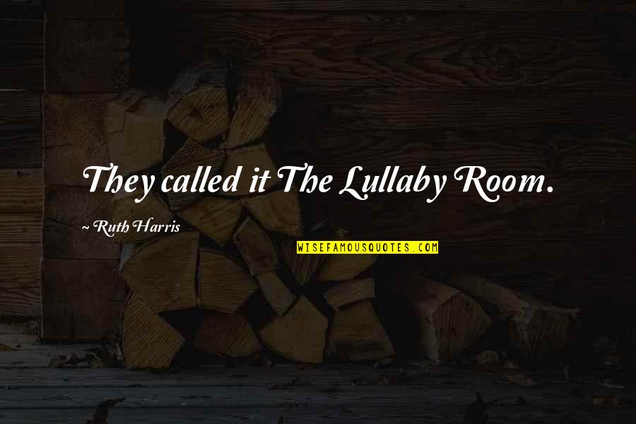 My Lullaby Quotes By Ruth Harris: They called it The Lullaby Room. My Lullaby Quotes By Ruth Harris: They called it The Lullaby Room.