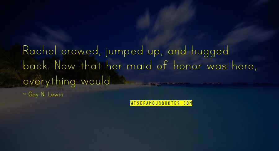 My Maid Of Honor Quotes By Gay N. Lewis: Rachel crowed, jumped up, and hugged back. Now My Maid Of Honor Quotes By Gay N. Lewis: Rachel crowed, jumped up, and hugged back. Now