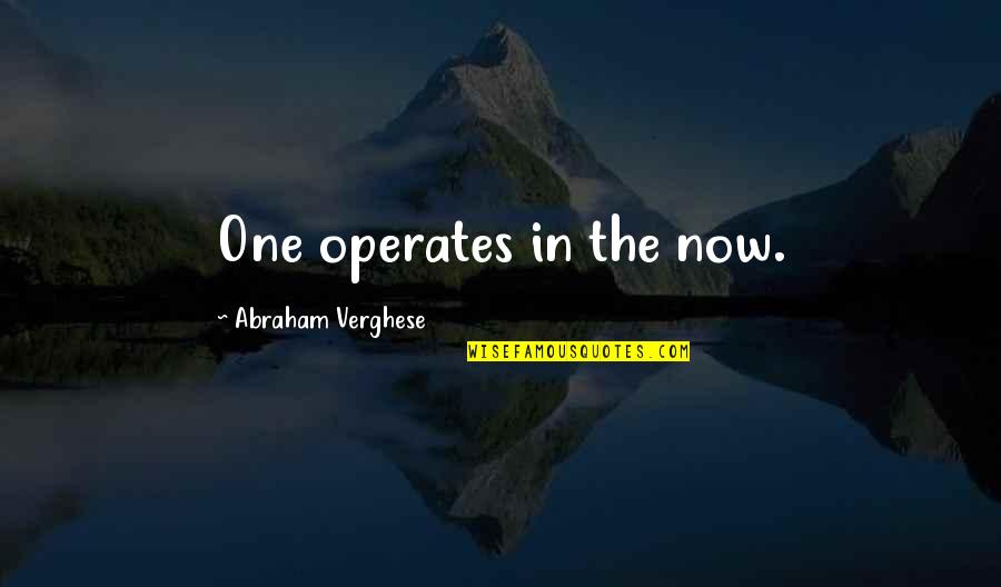 My Mains Quotes By Abraham Verghese: One operates in the now. My Mains Quotes By Abraham Verghese: One operates in the now.