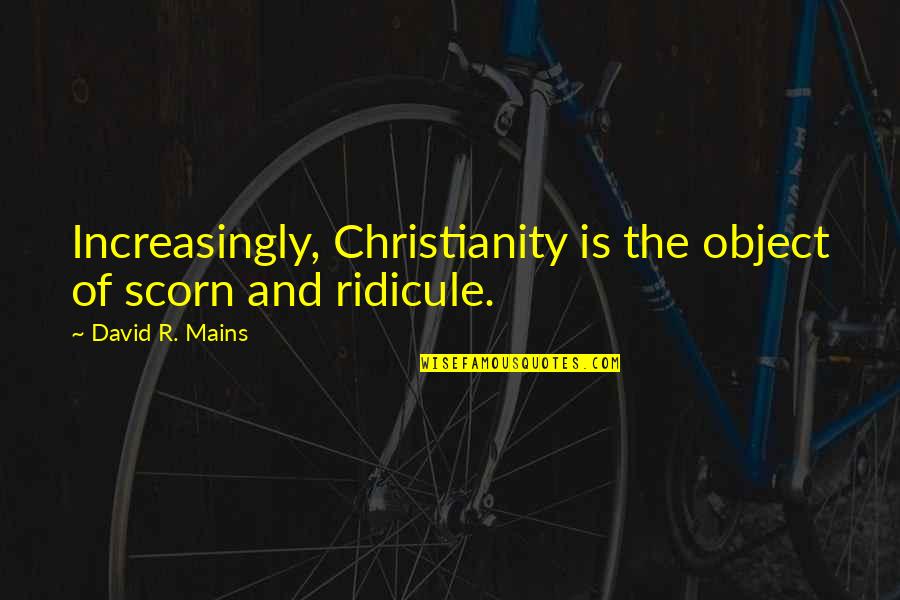 My Mains Quotes By David R. Mains: Increasingly, Christianity is the object of scorn and My Mains Quotes By David R. Mains: Increasingly, Christianity is the object of scorn and