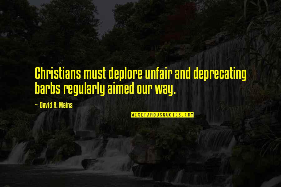 My Mains Quotes By David R. Mains: Christians must deplore unfair and deprecating barbs regularly