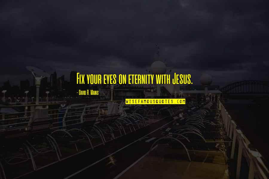 My Mains Quotes By David R. Mains: Fix your eyes on eternity with Jesus. My Mains Quotes By David R. Mains: Fix your eyes on eternity with Jesus.