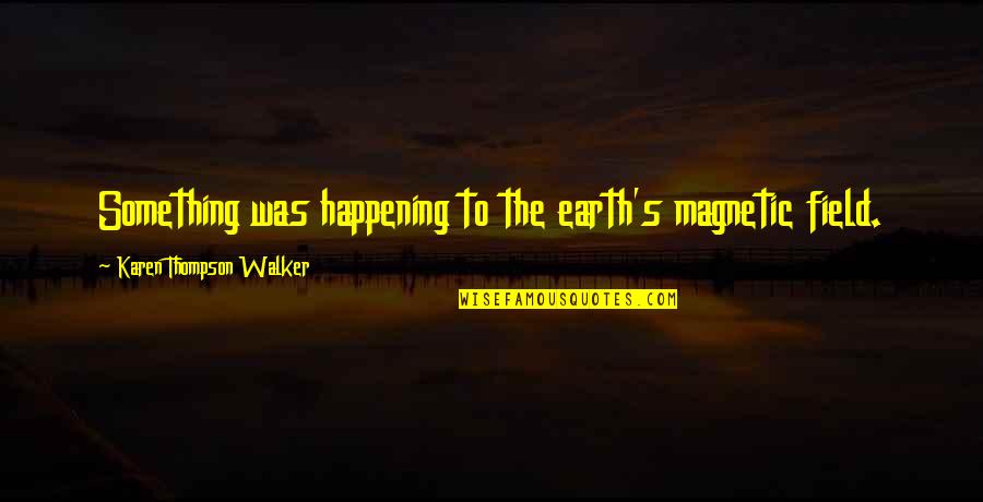 My Mains Quotes By Karen Thompson Walker: Something was happening to the earth's magnetic field. My Mains Quotes By Karen Thompson Walker: Something was happening to the earth's magnetic field.