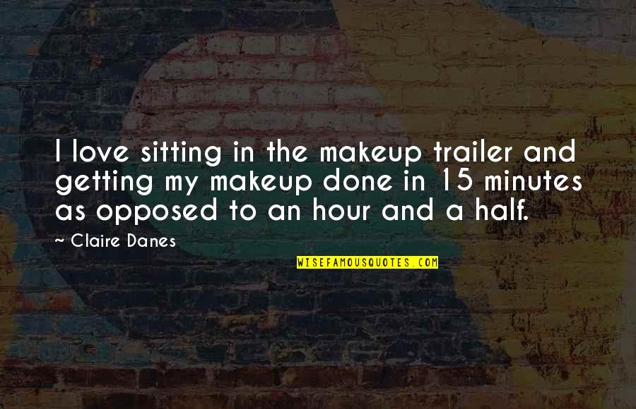 My Makeup Quotes By Claire Danes: I love sitting in the makeup trailer and