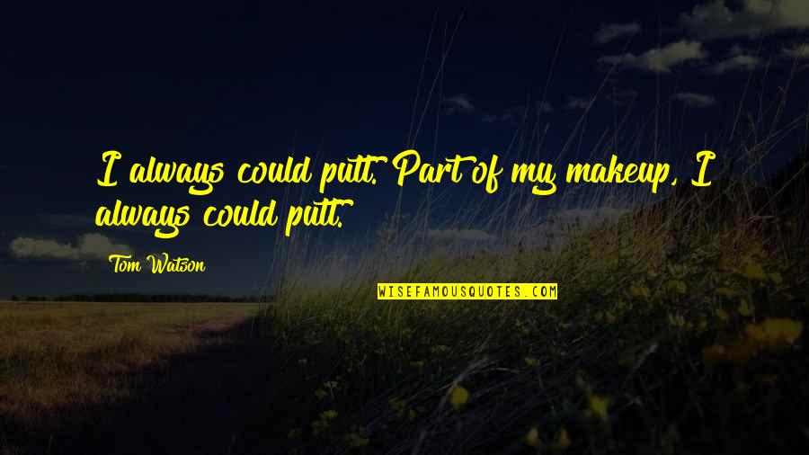My Makeup Quotes By Tom Watson: I always could putt. Part of my makeup,