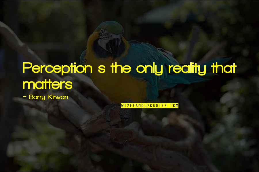 My Man Crush Monday Quotes By Barry Kirwan: Perception s the only reality that matters My Man Crush Monday Quotes By Barry Kirwan: Perception s the only reality that matters