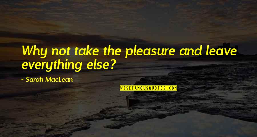 My Man Godfrey Quotes By Sarah MacLean: Why not take the pleasure and leave everything My Man Godfrey Quotes By Sarah MacLean: Why not take the pleasure and leave everything