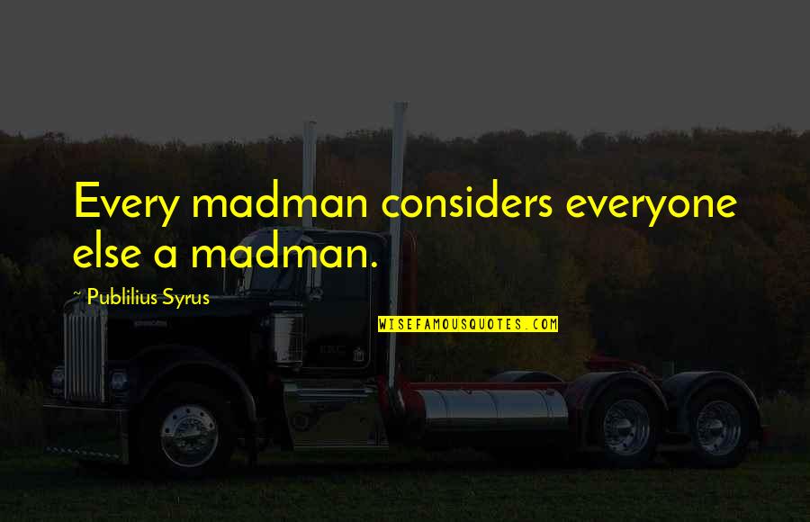 My Man In Jail Quotes By Publilius Syrus: Every madman considers everyone else a madman.