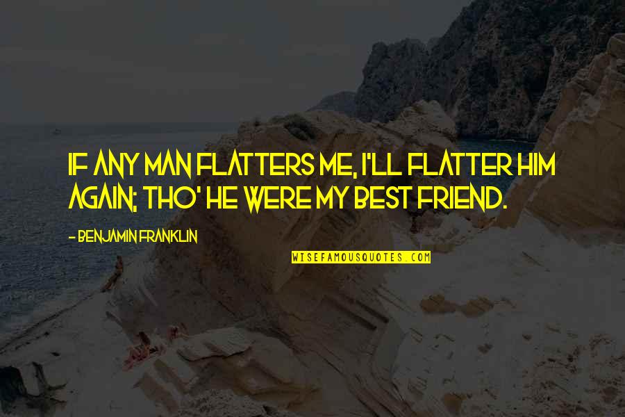 My Man My Best Friend Quotes By Benjamin Franklin: If any man flatters me, I'll flatter him