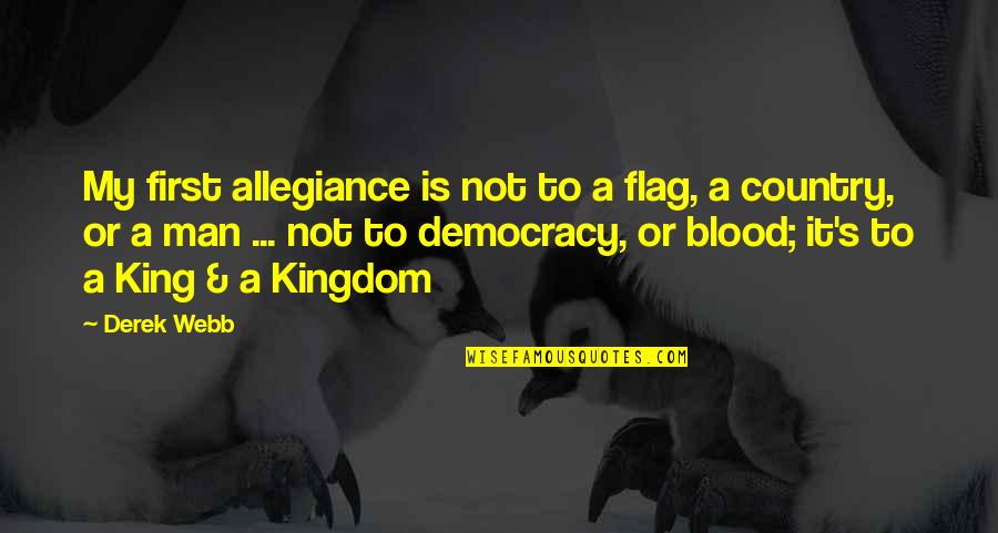 My Man My King Quotes By Derek Webb: My first allegiance is not to a flag, My Man My King Quotes By Derek Webb: My first allegiance is not to a flag,