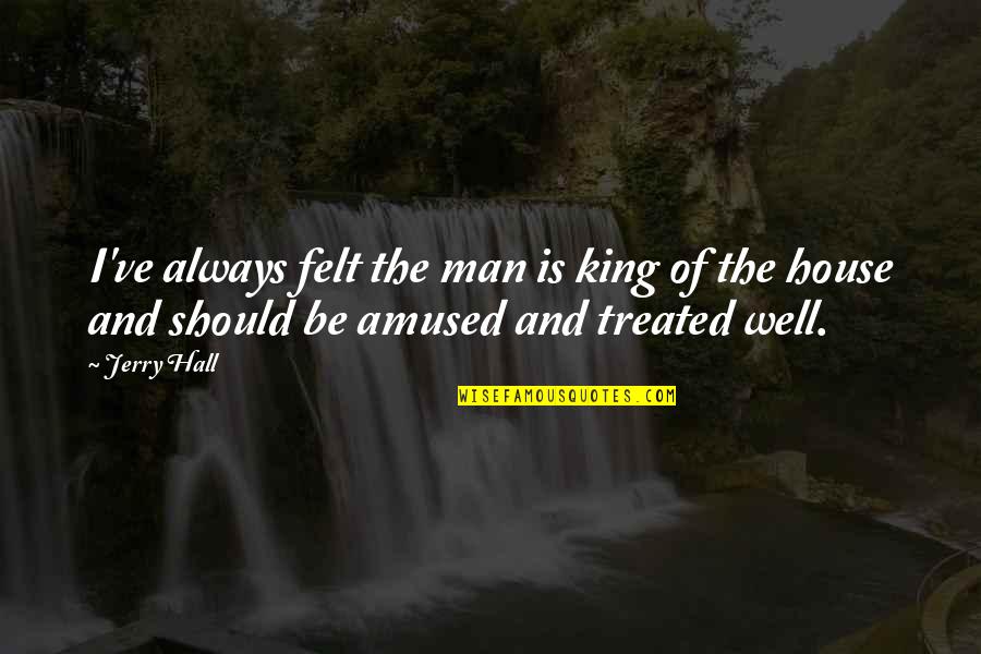 My Man My King Quotes By Jerry Hall: I've always felt the man is king of
