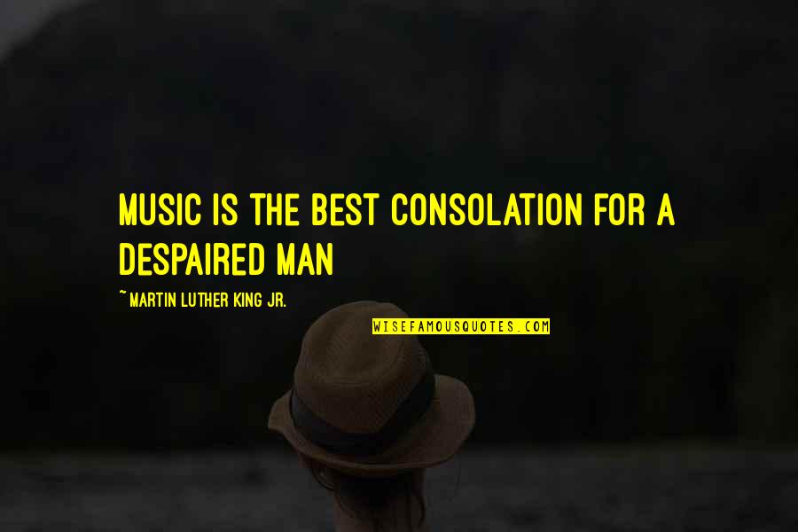 My Man My King Quotes By Martin Luther King Jr.: Music is the best consolation for a despaired My Man My King Quotes By Martin Luther King Jr.: Music is the best consolation for a despaired