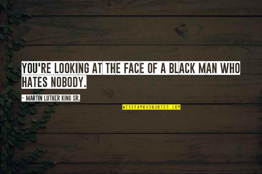 My Man My King Quotes By Martin Luther King Sr.: You're looking at the face of a black My Man My King Quotes By Martin Luther King Sr.: You're looking at the face of a black