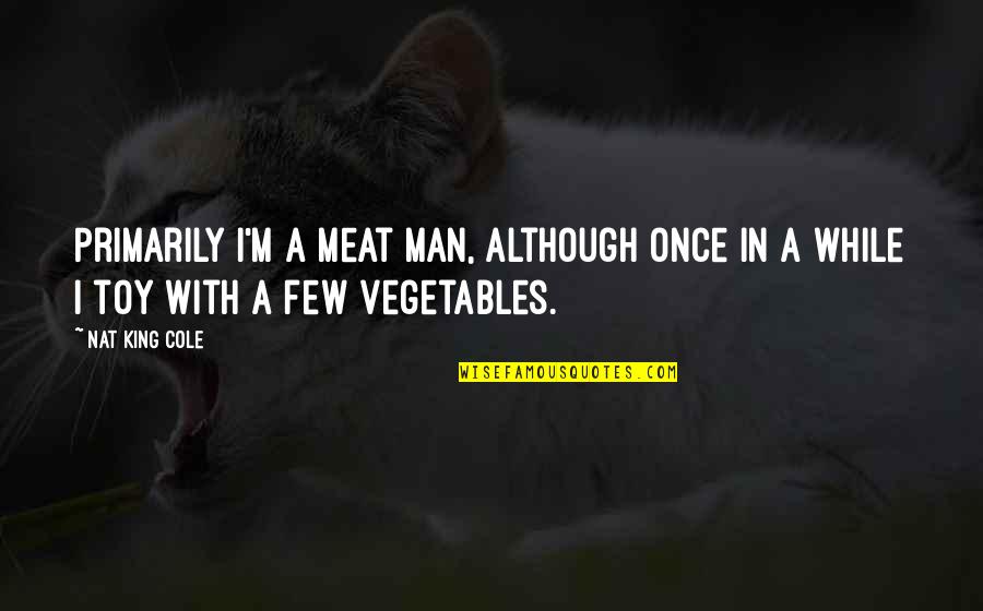 My Man My King Quotes By Nat King Cole: Primarily I'm a meat man, although once in