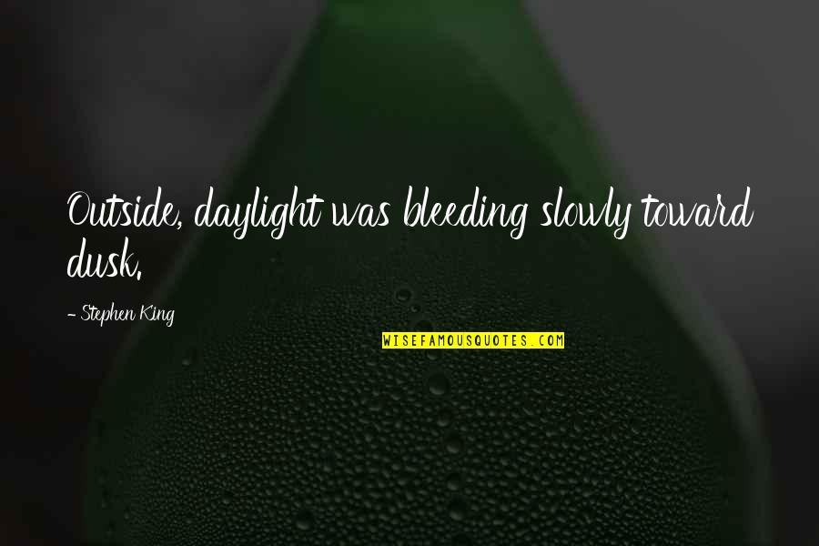 My Man My King Quotes By Stephen King: Outside, daylight was bleeding slowly toward dusk. My Man My King Quotes By Stephen King: Outside, daylight was bleeding slowly toward dusk.