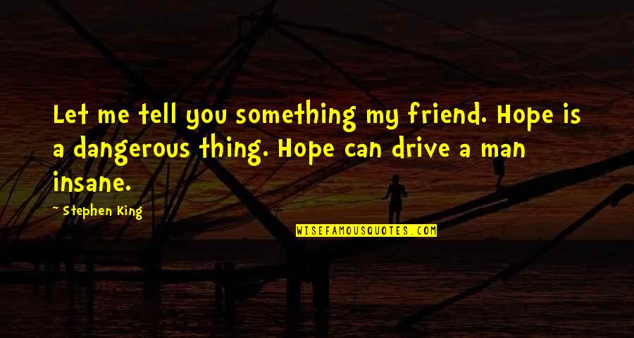 My Man My King Quotes By Stephen King: Let me tell you something my friend. Hope My Man My King Quotes By Stephen King: Let me tell you something my friend. Hope
