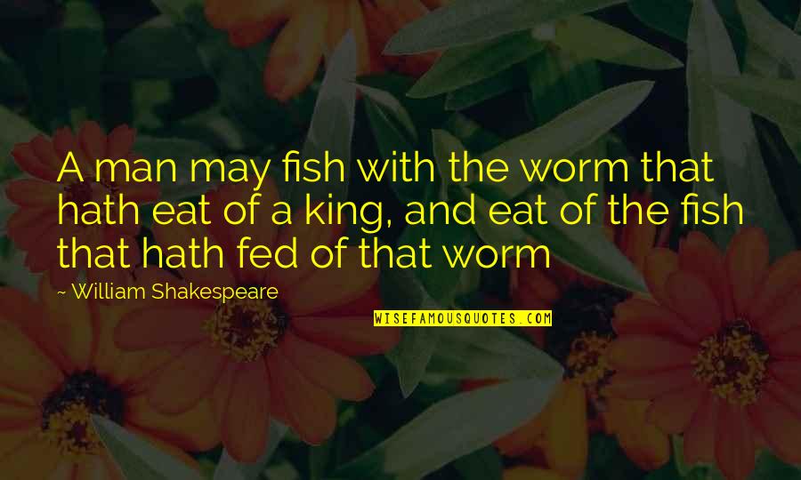 My Man My King Quotes By William Shakespeare: A man may fish with the worm that My Man My King Quotes By William Shakespeare: A man may fish with the worm that