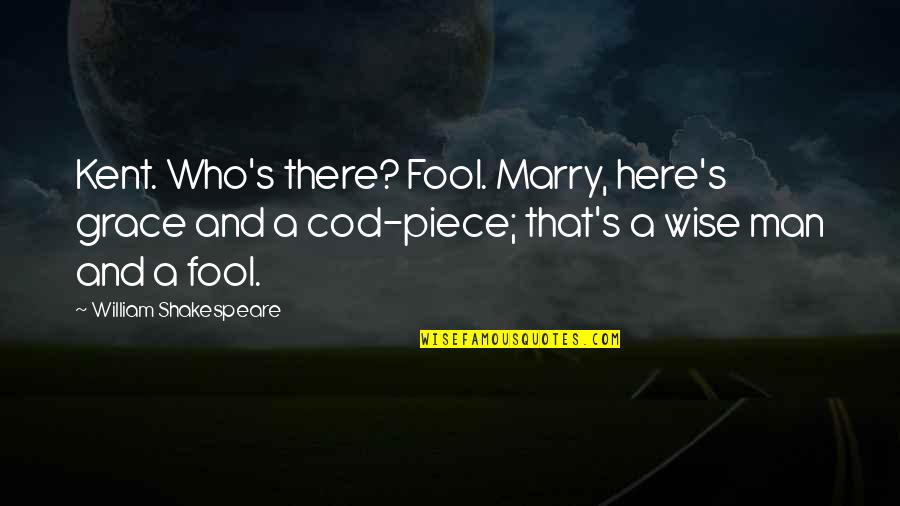 My Man My King Quotes By William Shakespeare: Kent. Who's there? Fool. Marry, here's grace and My Man My King Quotes By William Shakespeare: Kent. Who's there? Fool. Marry, here's grace and