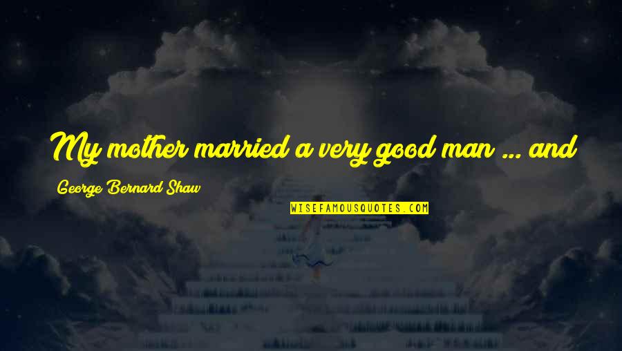 My Man Quotes By George Bernard Shaw: My mother married a very good man ...