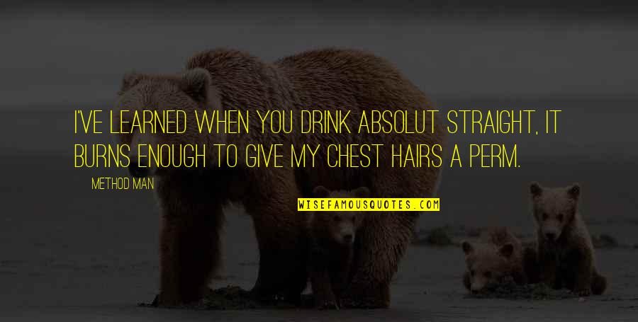 My Man Quotes By Method Man: I've learned when you drink Absolut straight, it