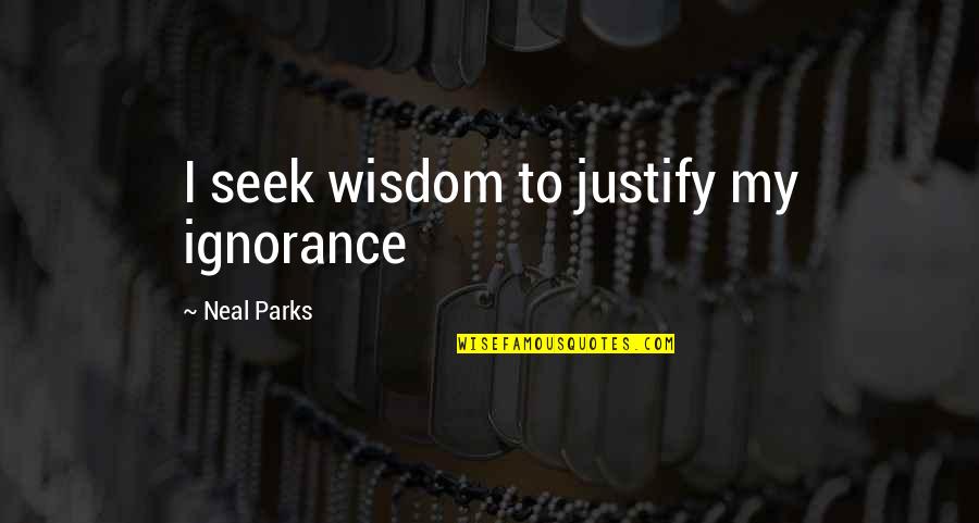My Mannerism Quotes By Neal Parks: I seek wisdom to justify my ignorance