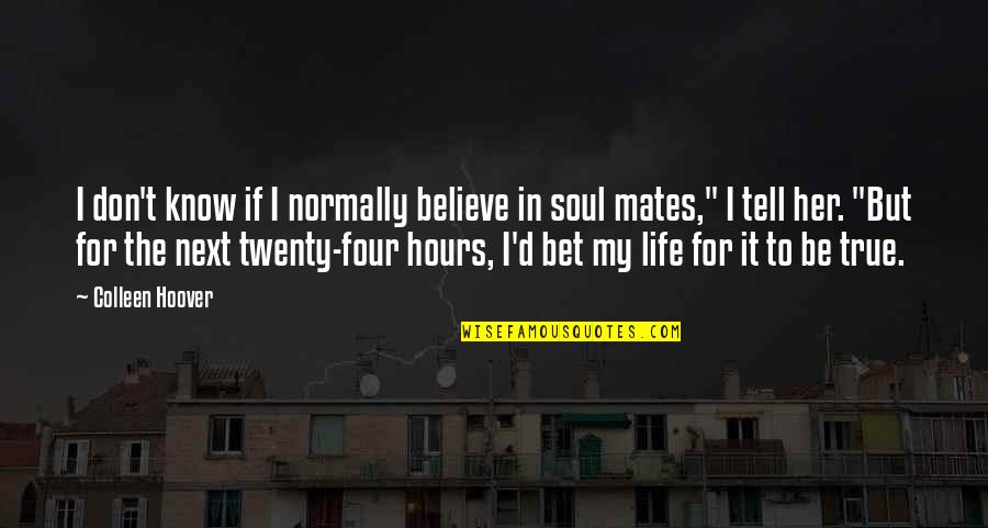 My Mates Quotes By Colleen Hoover: I don't know if I normally believe in My Mates Quotes By Colleen Hoover: I don't know if I normally believe in
