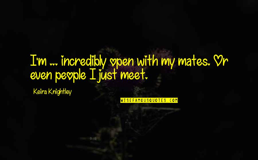 My Mates Quotes By Keira Knightley: I'm ... incredibly open with my mates. Or My Mates Quotes By Keira Knightley: I'm ... incredibly open with my mates. Or