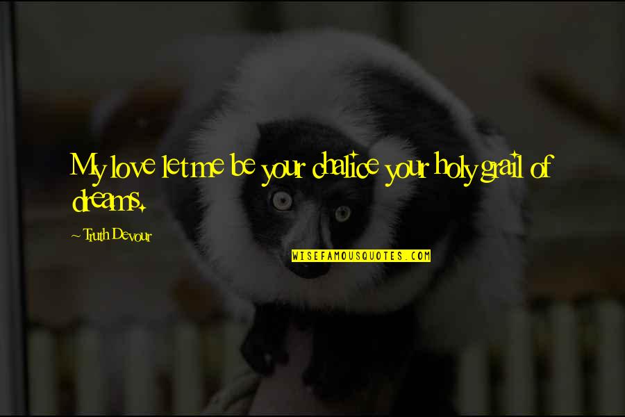 My Mates Quotes By Truth Devour: My love let me be your chalice your My Mates Quotes By Truth Devour: My love let me be your chalice your