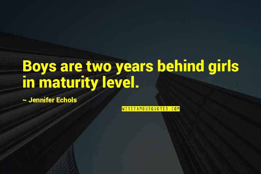 My Maturity Level Quotes By Jennifer Echols: Boys are two years behind girls in maturity My Maturity Level Quotes By Jennifer Echols: Boys are two years behind girls in maturity