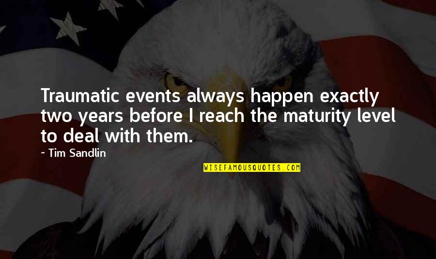 My Maturity Level Quotes By Tim Sandlin: Traumatic events always happen exactly two years before