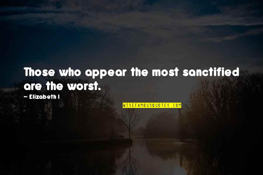 My Mcm Quotes By Elizabeth I: Those who appear the most sanctified are the My Mcm Quotes By Elizabeth I: Those who appear the most sanctified are the