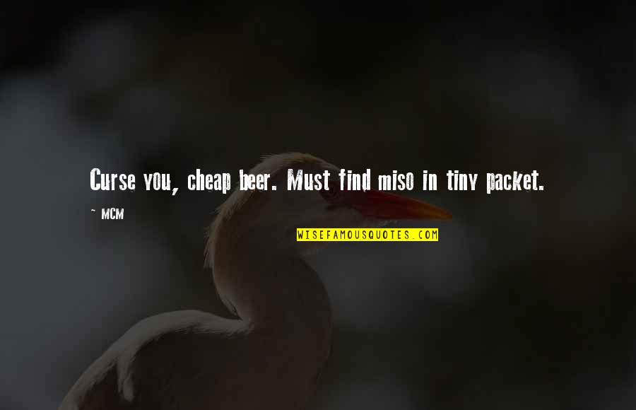 My Mcm Quotes By MCM: Curse you, cheap beer. Must find miso in