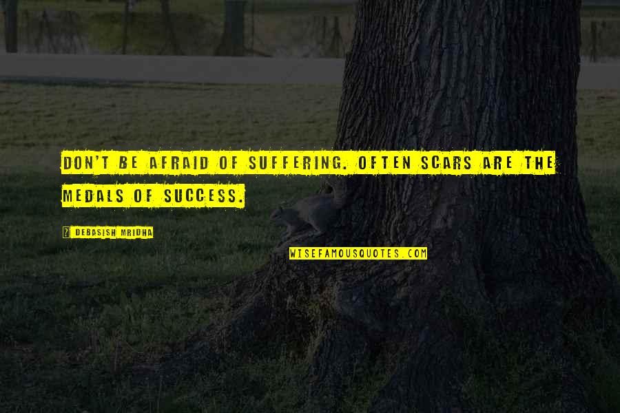 My Medals Quotes By Debasish Mridha: Don't be afraid of suffering. Often scars are My Medals Quotes By Debasish Mridha: Don't be afraid of suffering. Often scars are