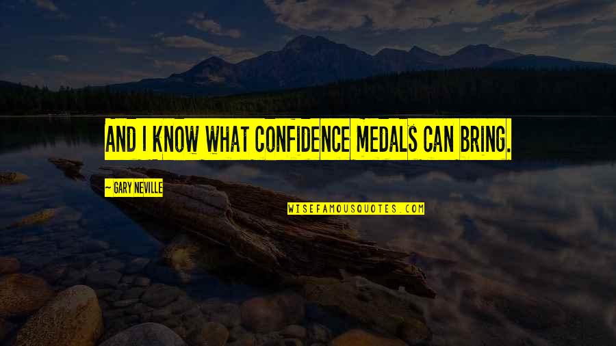 My Medals Quotes By Gary Neville: And I know what confidence medals can bring. My Medals Quotes By Gary Neville: And I know what confidence medals can bring.
