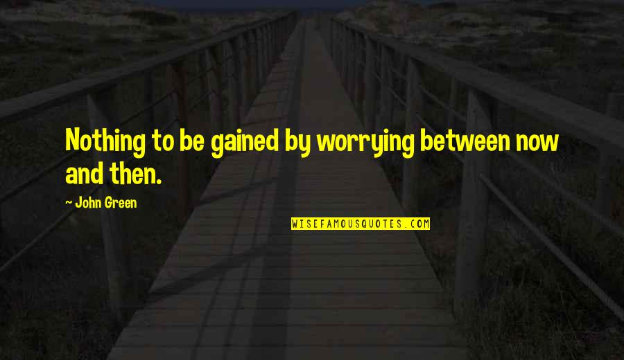 My Mense Quotes By John Green: Nothing to be gained by worrying between now