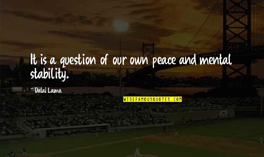 My Mental Peace Quotes By Dalai Lama: It is a question of our own peace