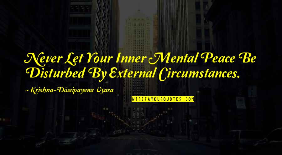 My Mental Peace Quotes By Krishna-Dwaipayana Vyasa: Never Let Your Inner Mental Peace Be Disturbed