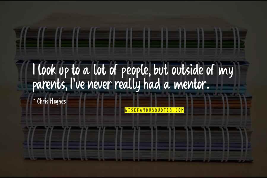 My Mentor Quotes By Chris Hughes: I look up to a lot of people,
