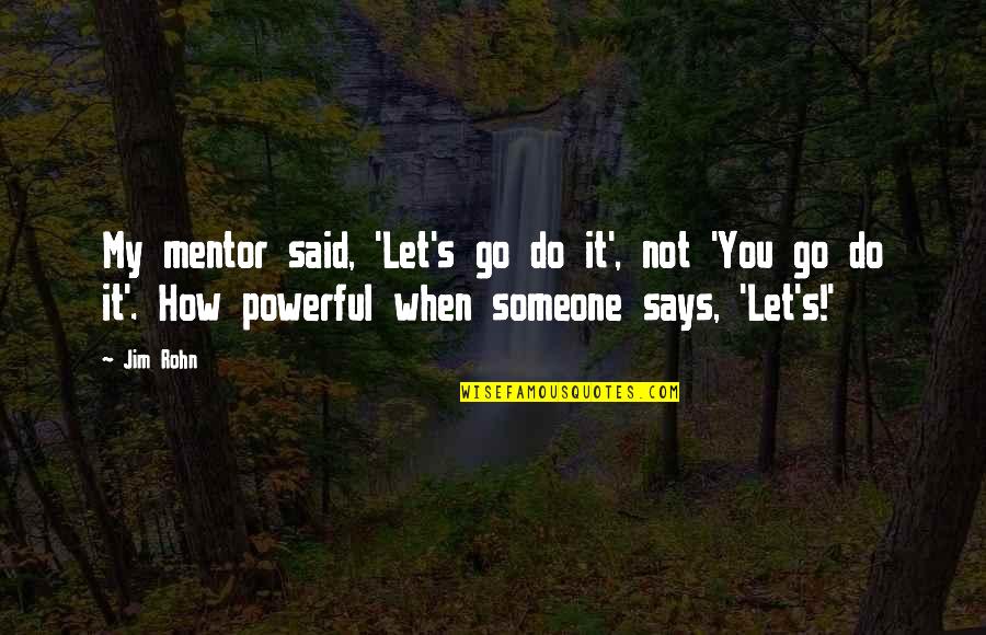 My Mentor Quotes By Jim Rohn: My mentor said, 'Let's go do it', not
