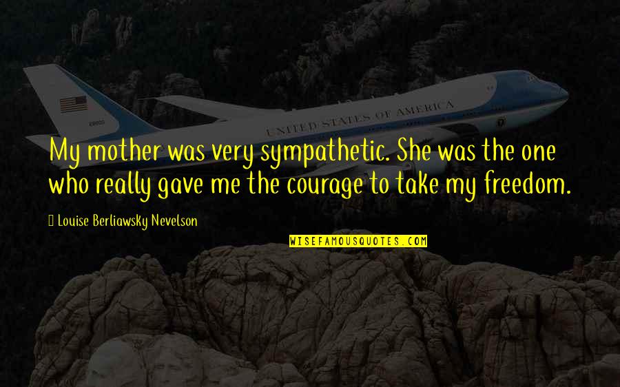 My Mentor Quotes By Louise Berliawsky Nevelson: My mother was very sympathetic. She was the