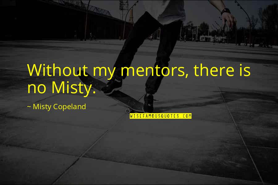 My Mentor Quotes By Misty Copeland: Without my mentors, there is no Misty.