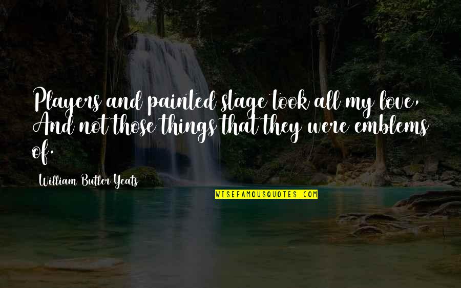 My Messed Up Life Quotes By William Butler Yeats: Players and painted stage took all my love,